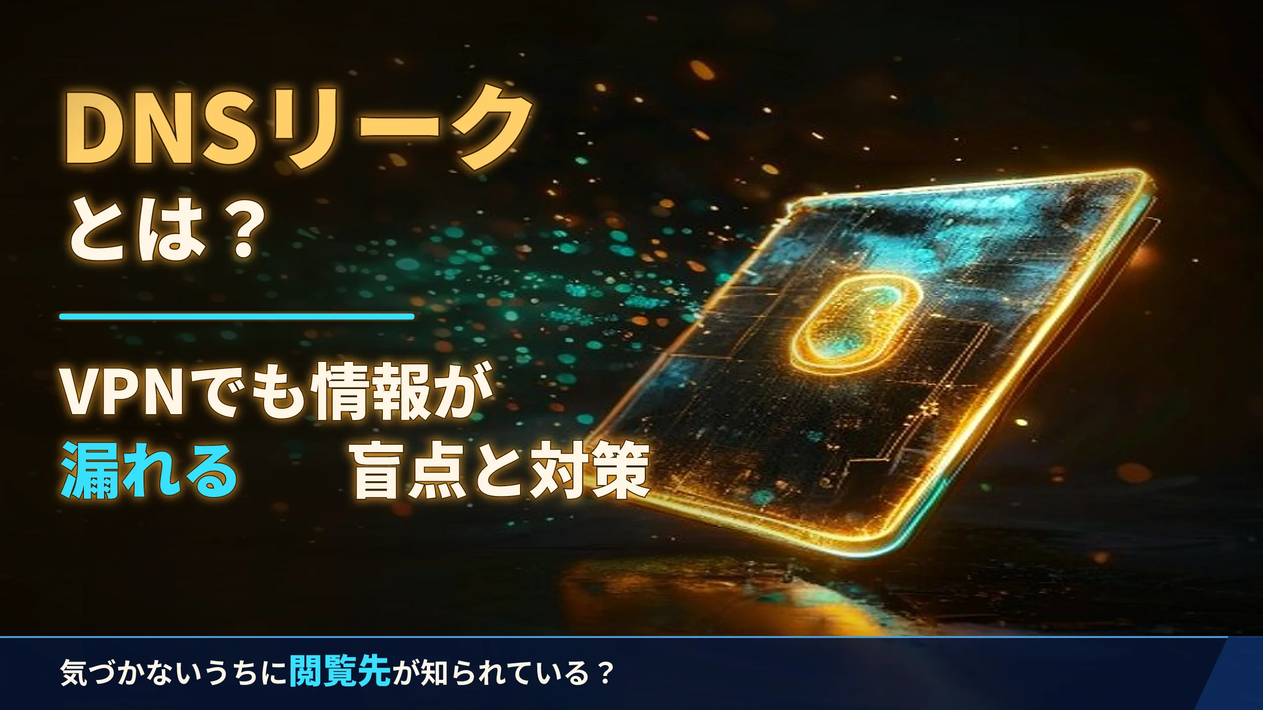 DNSリークとは?VPNでも情報が漏れる盲点と対策
